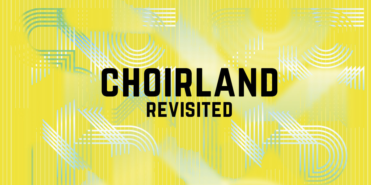 Choirland Revisited
