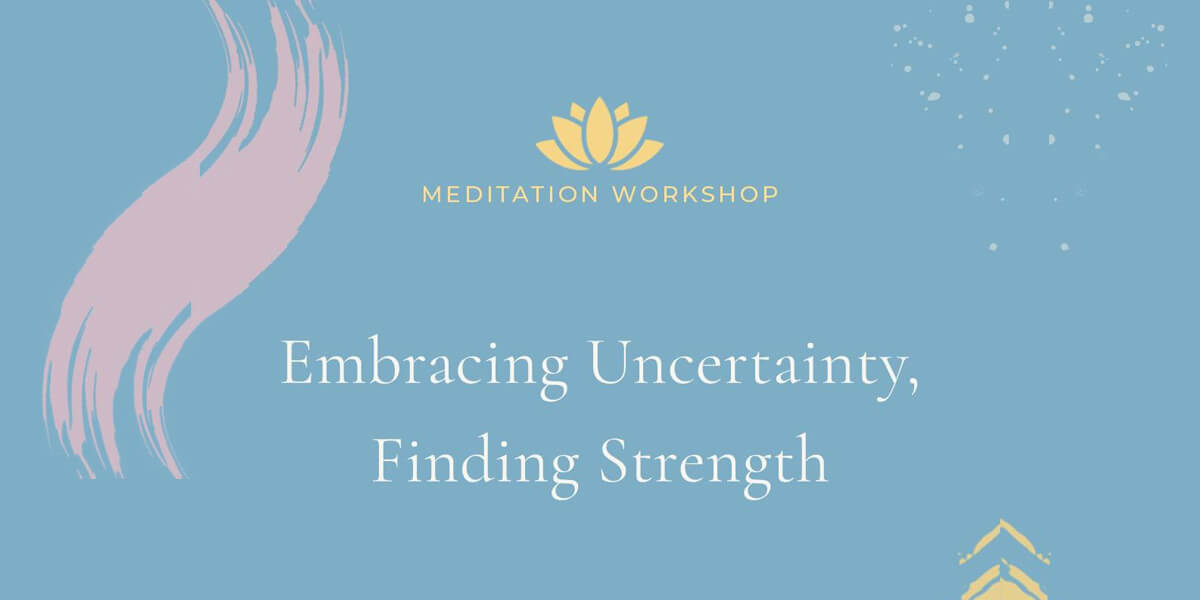 Meditation Workshop:Embracing Uncertainty, Finding Strength
